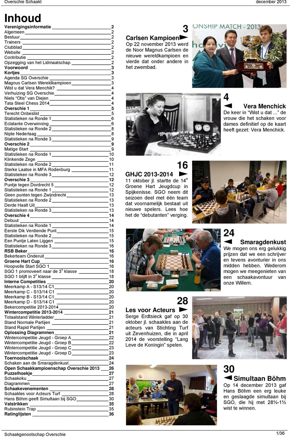 4 Verhuizing SG Overschie 4 Niels Otis van Diejen 4 Tata Steel Chess 2014 4 Overschie 1 5 Terecht Onbeslist 5 Statistieken na Ronde 1 6 Eclatante Overwinning 6 Statistieken na Ronde 2 8 Nipte