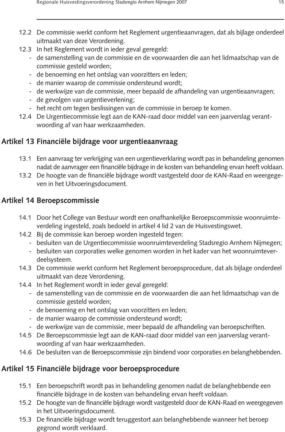 3 In het Reglement wordt in ieder geval geregeld: - de samenstelling van de commissie en de voorwaarden die aan het lidmaatschap van de commissie gesteld worden; - de benoeming en het ontslag van