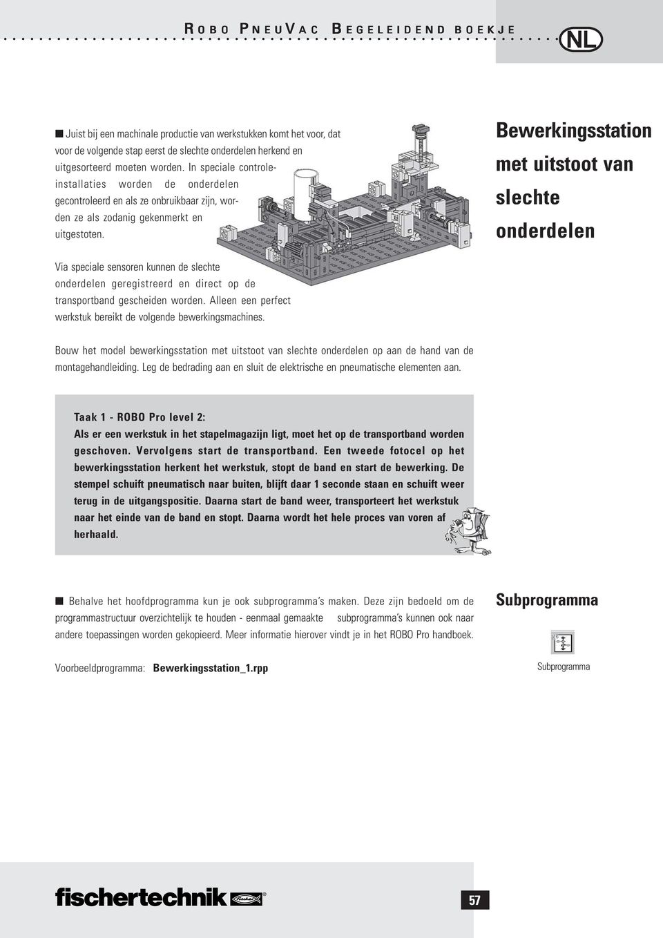 Bewerkingsstation met uitstoot van slechte onderdelen Via speciale sensoren kunnen de slechte onderdelen geregistreerd en direct op de transportband gescheiden worden.