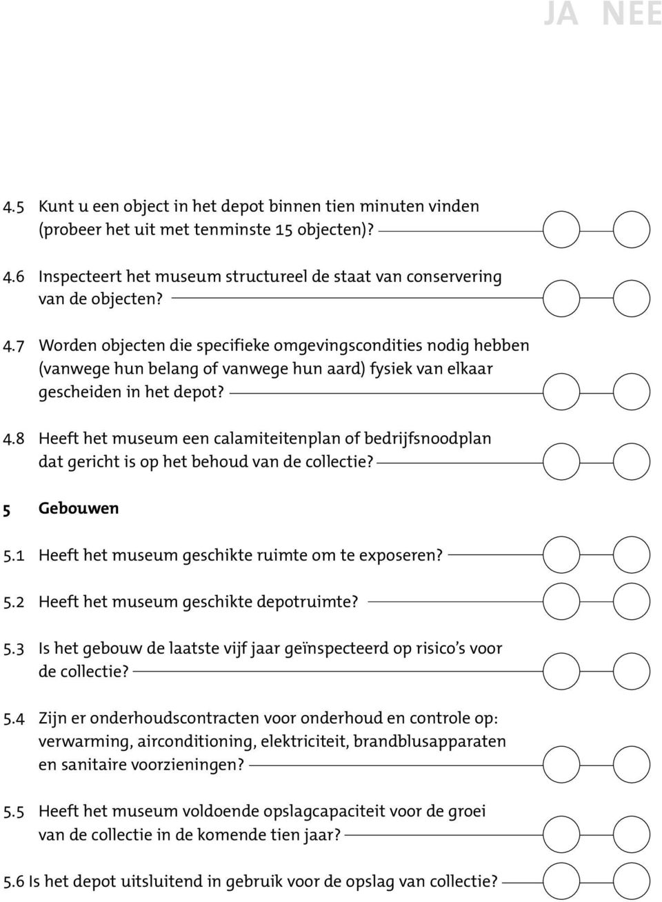 8 Heeft het museum een calamiteitenplan of bedrijfsnoodplan dat gericht is op het behoud van de collectie? 5 Gebouwen 5.1 Heeft het museum geschikte ruimte om te exposeren? 5.2 Heeft het museum geschikte depotruimte?