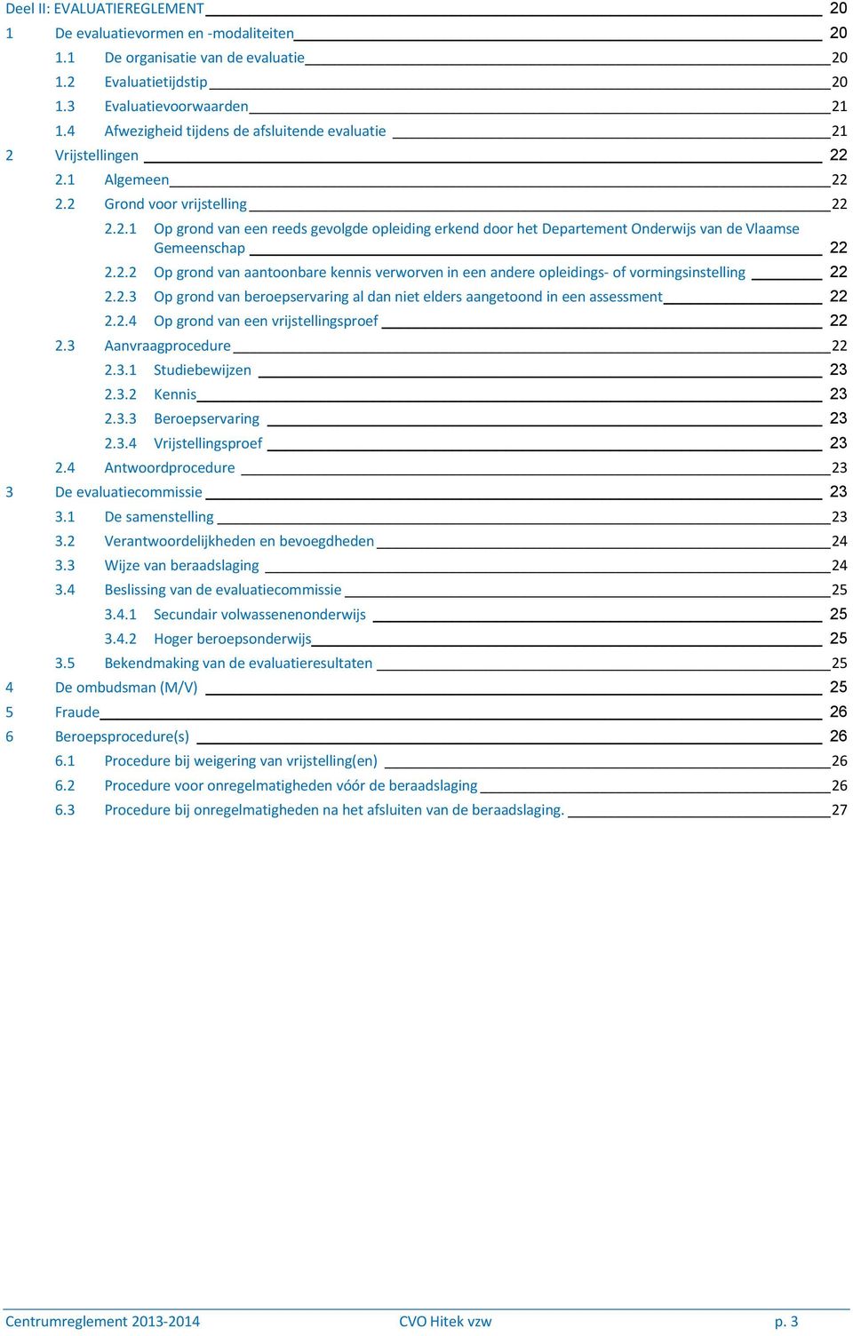 2.2 Op grond van aantoonbare kennis verworven in een andere opleidings- of vormingsinstelling 22 2.2.3 Op grond van beroepservaring al dan niet elders aangetoond in een assessment 22 2.2.4 Op grond van een vrijstellingsproef 22 2.