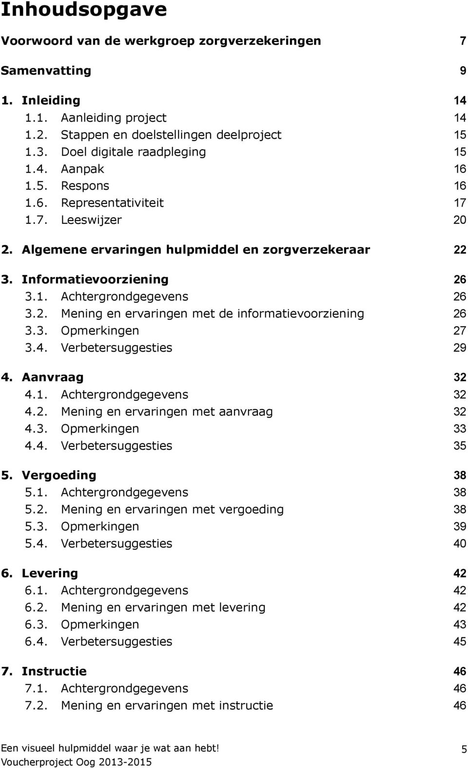 2. Mening en ervaringen met de informatievoorziening 26 3.3. Opmerkingen 27 3.4. Verbetersuggesties 29 4. Aanvraag 32 4.1. Achtergrondgegevens 32 4.2. Mening en ervaringen met aanvraag 32 4.3. Opmerkingen 33 4.