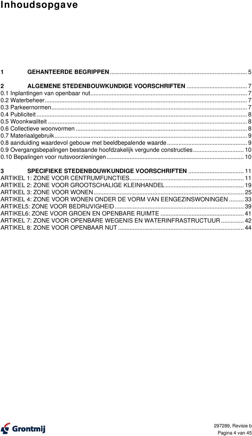 .. 10 0.10 Bepalingen voor nutsvoorzieningen... 10 3 SPECIFIEKE STEDENBOUWKUNDIGE VOORSCHRIFTEN... 11 ARTIKEL 1: ZONE VOOR CENTRUMFUNCTIES... 11 ARTIKEL 2: ZONE VOOR GROOTSCHALIGE KLEINHANDEL.