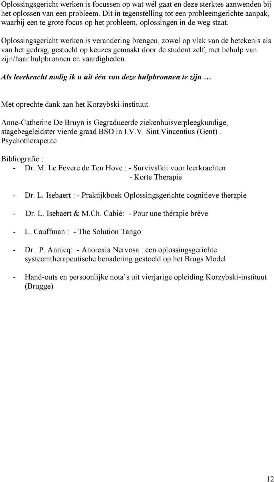 Oplossingsgericht werken is verandering brengen, zowel op vlak van de betekenis als van het gedrag, gestoeld op keuzes gemaakt door de student zelf, met behulp van zijn/haar hulpbronnen en