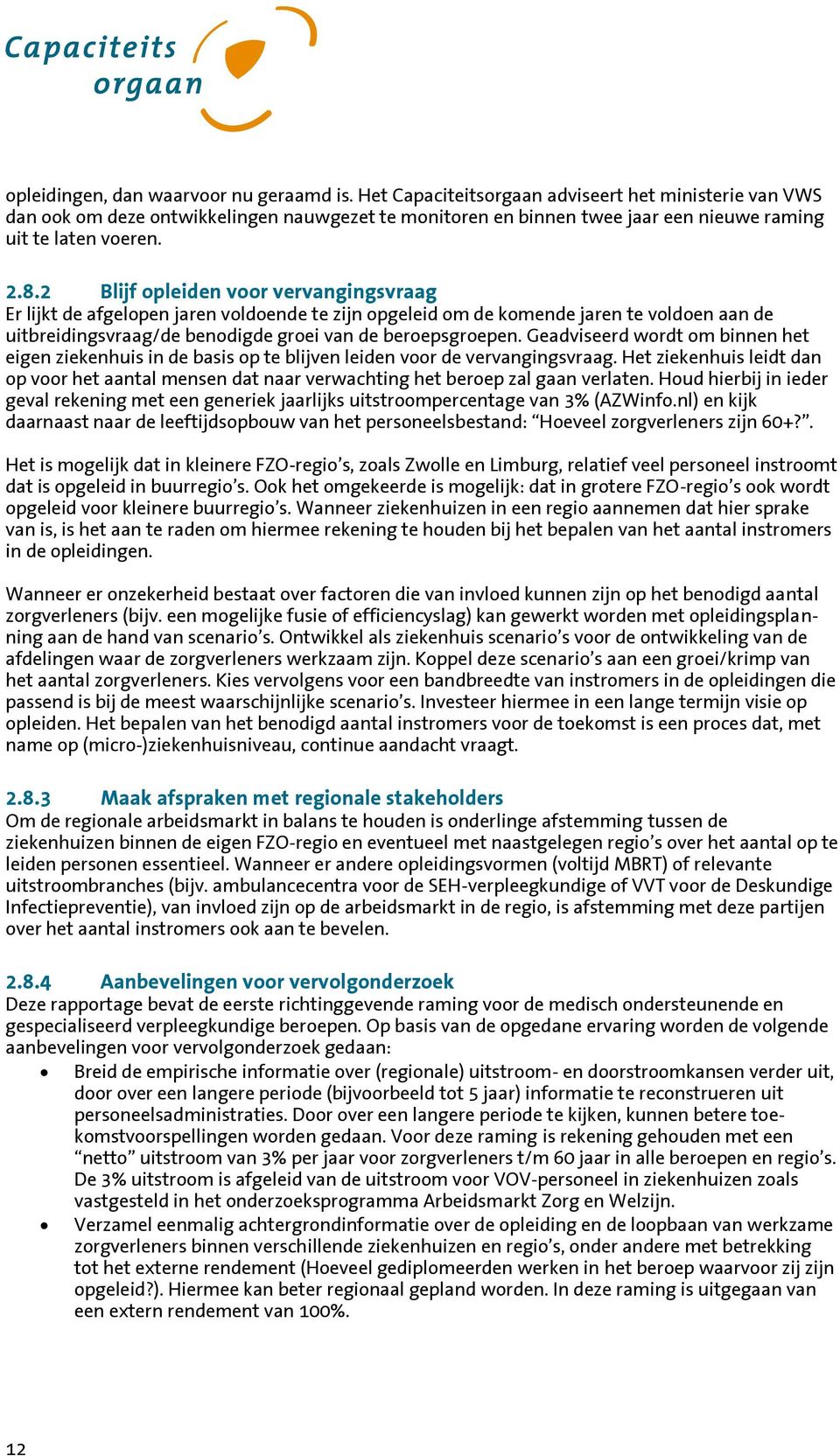 2 Blijf opleiden voor vervangingsvraag Er lijkt de afgelopen jaren voldoende te zijn opgeleid om de komende jaren te voldoen aan de uitbreidingsvraag/de benodigde groei van de beroepsgroepen.