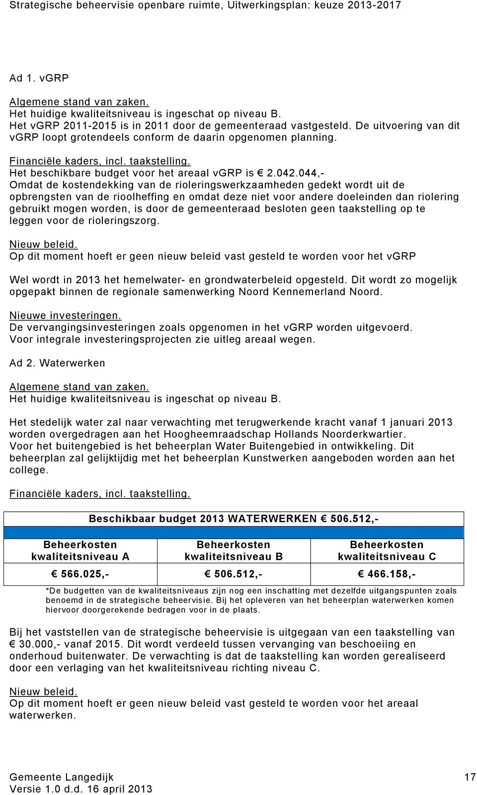 044,- Omdat de kostendekking van de rioleringswerkzaamheden gedekt wordt uit de opbrengsten van de rioolheffing en omdat deze niet voor andere doeleinden dan riolering gebruikt mogen worden, is door