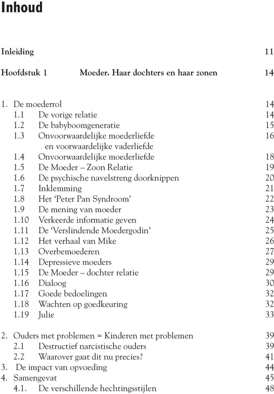 8 Het Peter Pan Syndroom 22 1.9 De mening van moeder 23 1.10 Verkeerde informatie geven 24 1.11 De Verslindende Moedergodin 25 1.12 Het verhaal van Mike 26 1.13 Overbemoederen 27 1.