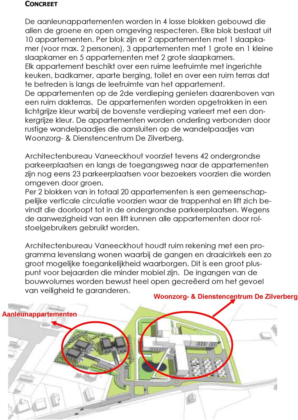 Elk appartement beschikt over een ruime leefruimte met ingerichte keuken, badkamer, aparte berging, toilet en over een ruim terras dat te betreden is langs de leefruimte van het appartement.