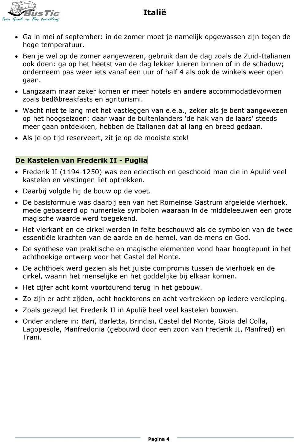 half 4 als ook de winkels weer open gaan. Langzaam maar zeker komen er meer hotels en andere accommodatievormen zoals bed&breakfasts en agriturismi. Wacht niet te lang met het vastleggen van e.e.a., zeker als je bent aangewezen op het hoogseizoen: daar waar de buitenlanders 'de hak van de laars' steeds meer gaan ontdekken, hebben de Italianen dat al lang en breed gedaan.