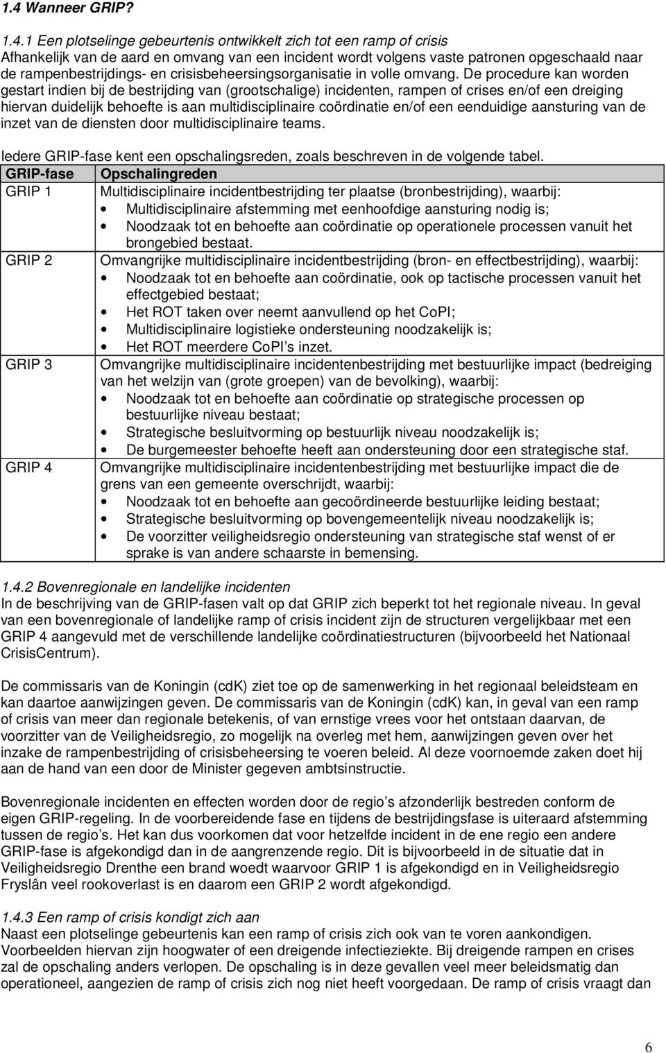 De procedure kan worden gestart indien bij de bestrijding van (grootschalige) incidenten, rampen of crises en/of een dreiging hiervan duidelijk behoefte is aan multidisciplinaire coördinatie en/of