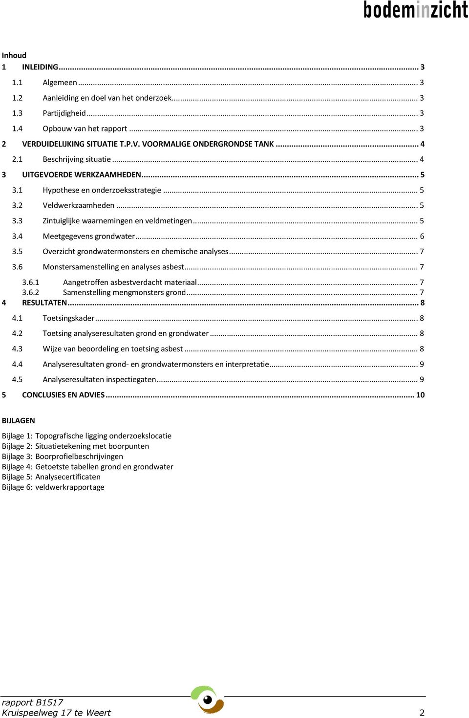 .. 6 3.5 Overzicht grondwatermonsters en chemische analyses... 7 3.6 Monstersamenstelling en analyses asbest... 7 3.6.1 Aangetroffen asbestverdacht materiaal... 7 3.6.2 Samenstelling mengmonsters grond.