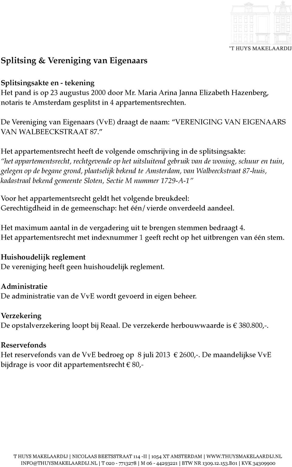 Het appartementsrecht heeft de volgende omschrijving in de splitsingsakte: het appartementsrecht, rechtgevende op het uitsluitend gebruik van de woning, schuur en tuin, gelegen op de begane grond,