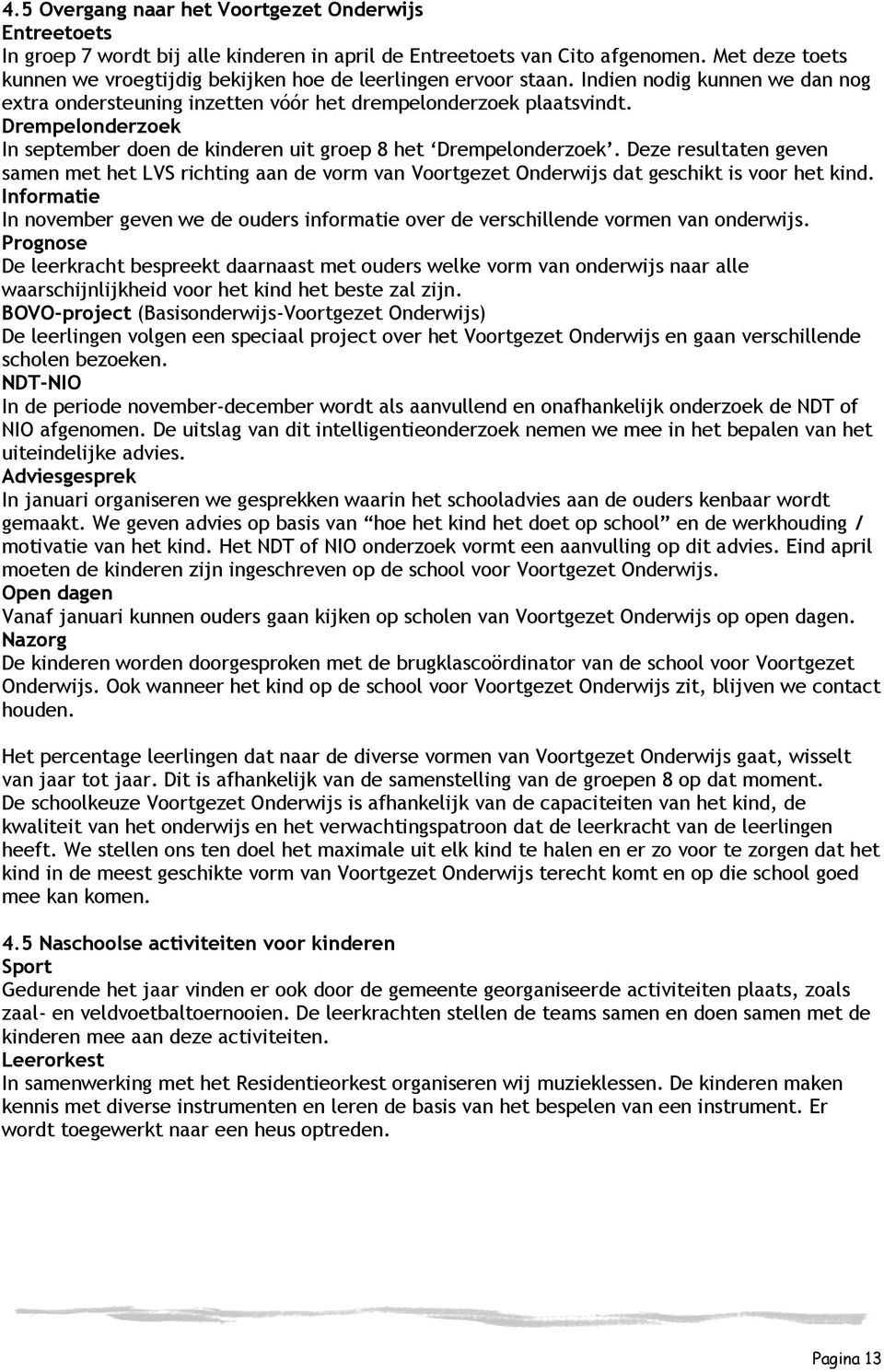 Drempelonderzoek In september doen de kinderen uit groep 8 het Drempelonderzoek. Deze resultaten geven samen met het LVS richting aan de vorm van Voortgezet Onderwijs dat geschikt is voor het kind.