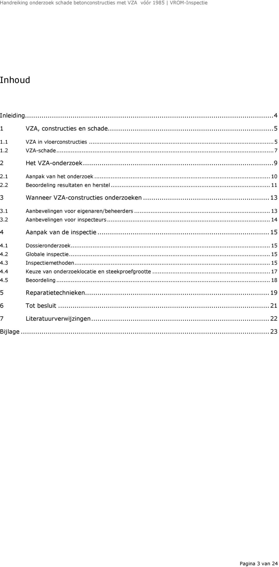 1 Aanbevelingen voor eigenaren/beheerders... 13 3.2 Aanbevelingen voor inspecteurs... 14 4 Aanpak van de inspectie... 15 4.1 Dossieronderzoek... 15 4.2 Globale inspectie.