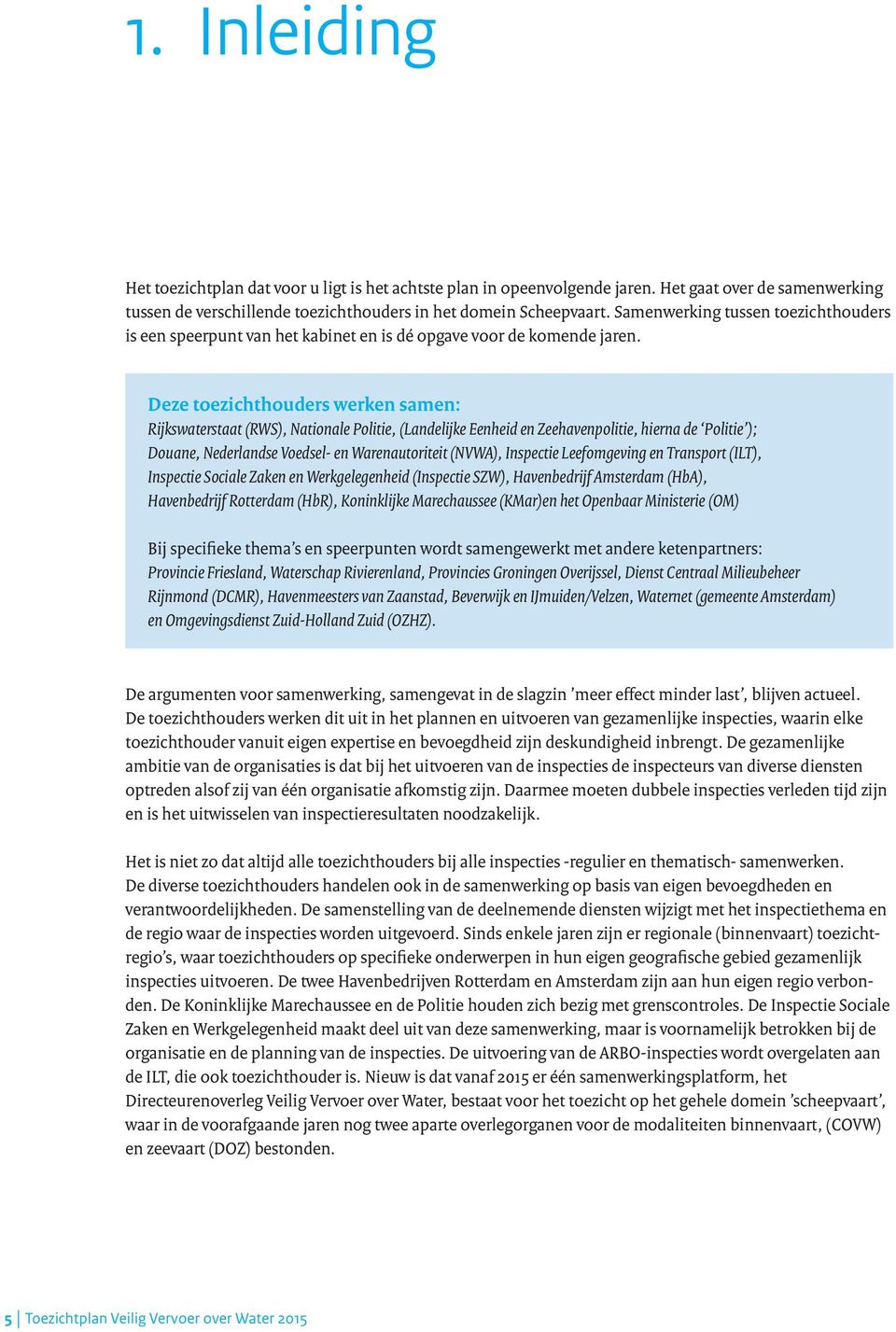 Deze toezichthouders werken samen: Rijkswaterstaat (RWS), Nationale Politie, (Landelijke Eenheid en Zeehavenpolitie, hierna de Politie ); Douane, Nederlandse Voedsel- en Warenautoriteit (NVWA),