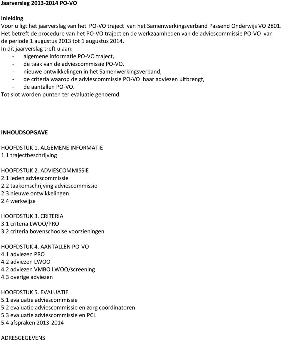 In dit jaarverslag treft u aan: - algemene informatie PO-VO traject, - de taak van de adviescommissie PO-VO, - nieuwe ontwikkelingen in het Samenwerkingsverband, - de criteria waarop de