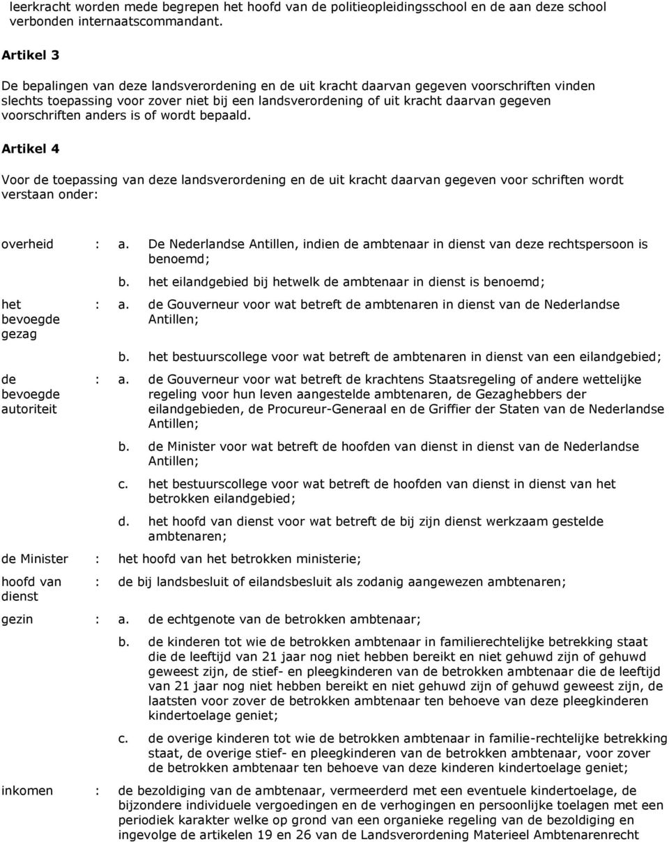 voorschriften anders is of wordt bepaald. Artikel 4 Voor de toepassing van deze landsverordening en de uit kracht daarvan gegeven voor schriften wordt verstaan onder: overheid : a.