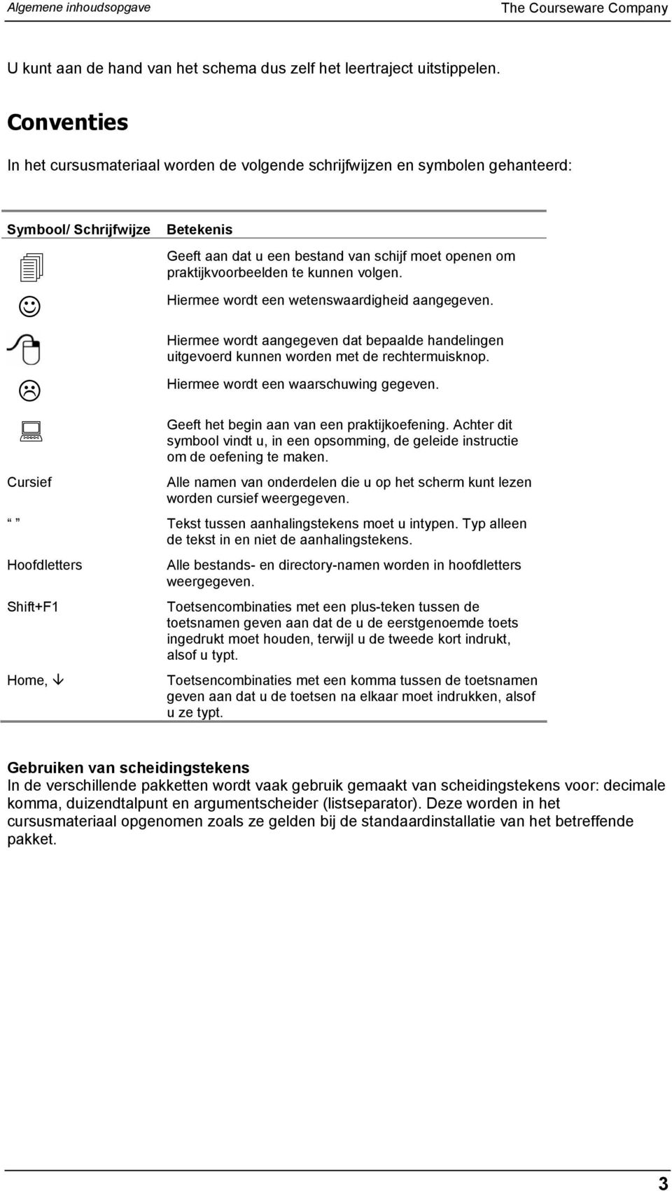 praktijkvoorbeelden te kunnen volgen. Hiermee wordt een wetenswaardigheid aangegeven. Hiermee wordt aangegeven dat bepaalde handelingen uitgevoerd kunnen worden met de rechtermuisknop.