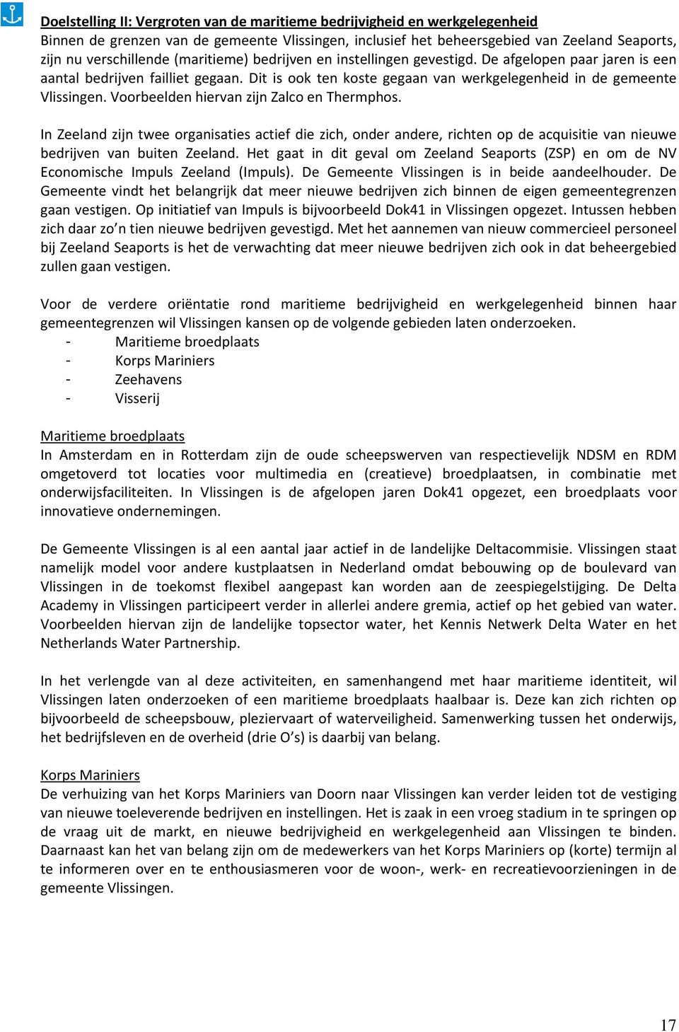 Voorbeelden hiervan zijn Zalco en Thermphos. In Zeeland zijn twee organisaties actief die zich, onder andere, richten op de acquisitie van nieuwe bedrijven van buiten Zeeland.