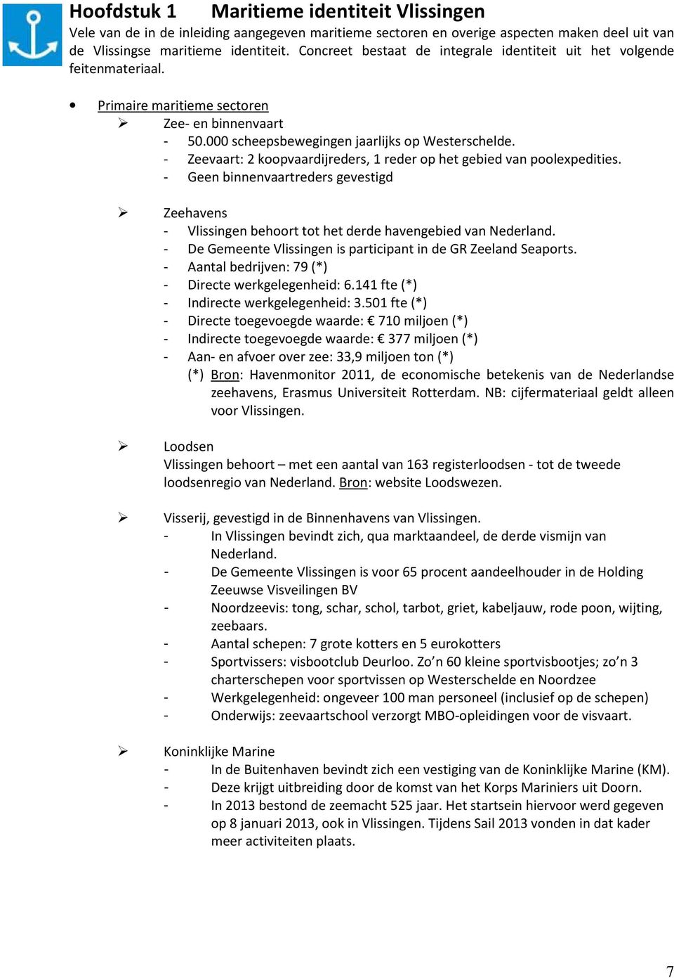 - Zeevaart: 2 koopvaardijreders, 1 reder op het gebied van poolexpedities. - Geen binnenvaartreders gevestigd Zeehavens - Vlissingen behoort tot het derde havengebied van Nederland.