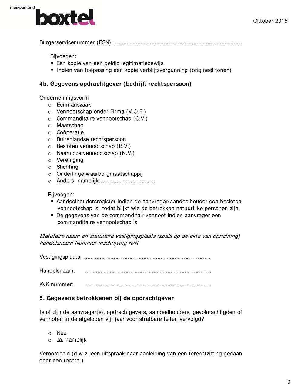 V.) o Naamloze vennootschap (N.V.) o Vereniging o Stichting o Onderlinge waarborgmaatschappij o Anders, namelijk: Aandeelhoudersregister indien de aanvrager/aandeelhouder een besloten vennootschap