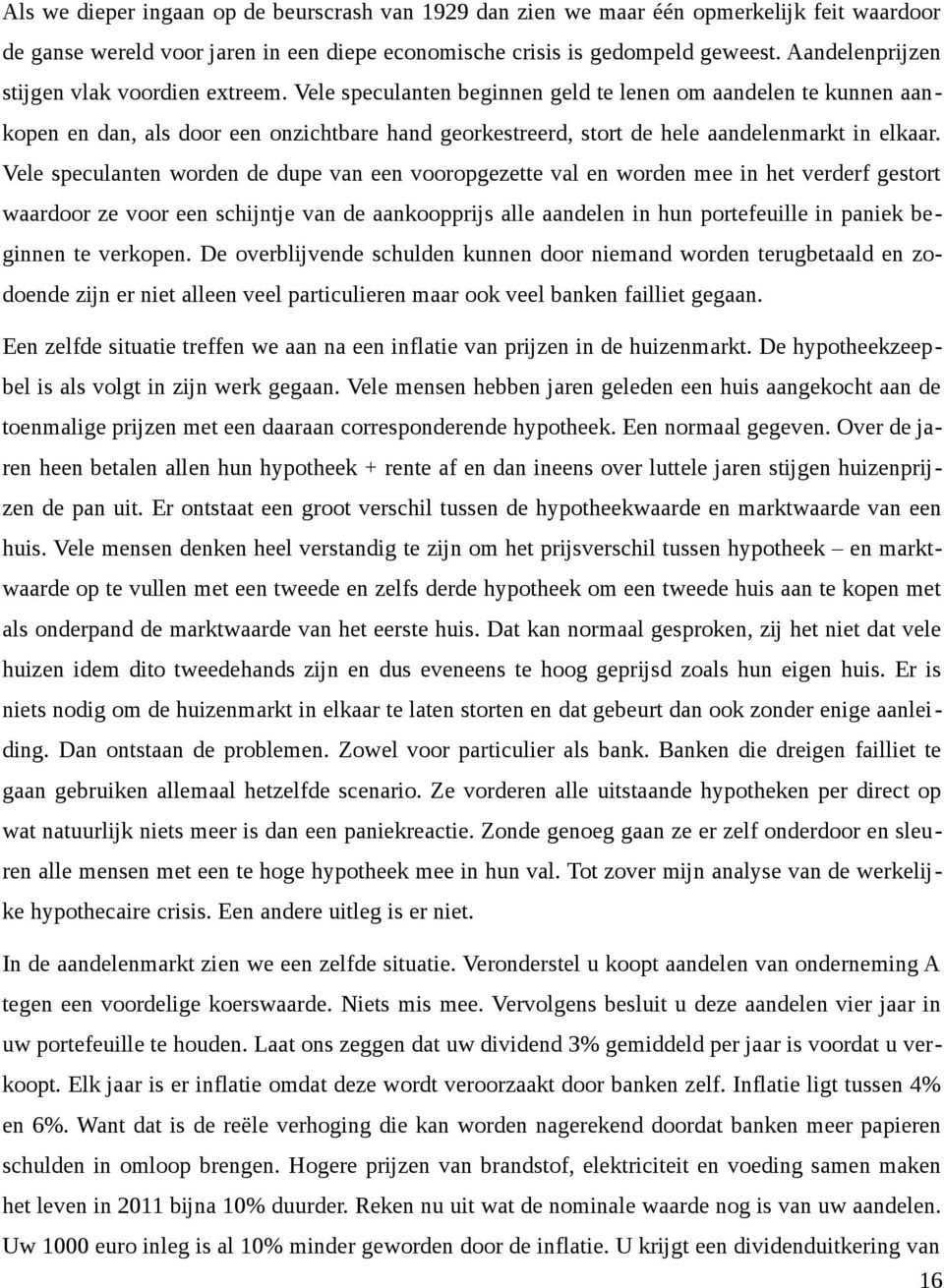 Vele speculanten beginnen geld te lenen om aandelen te kunnen aankopen en dan, als door een onzichtbare hand georkestreerd, stort de hele aandelenmarkt in elkaar.