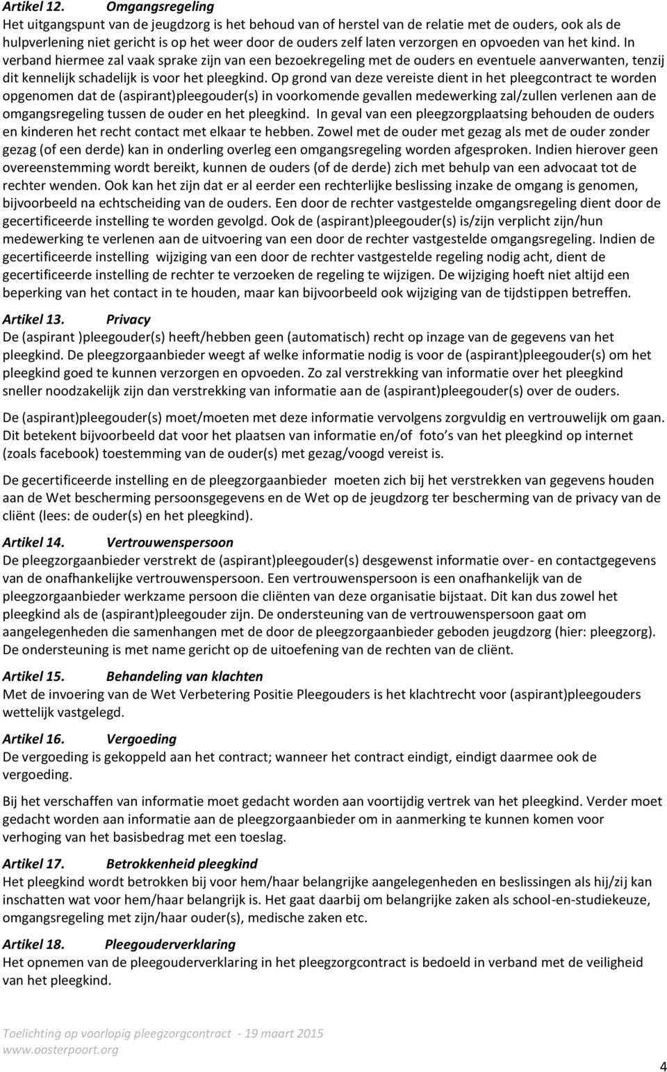 en opvoeden van het kind. In verband hiermee zal vaak sprake zijn van een bezoekregeling met de ouders en eventuele aanverwanten, tenzij dit kennelijk schadelijk is voor het pleegkind.