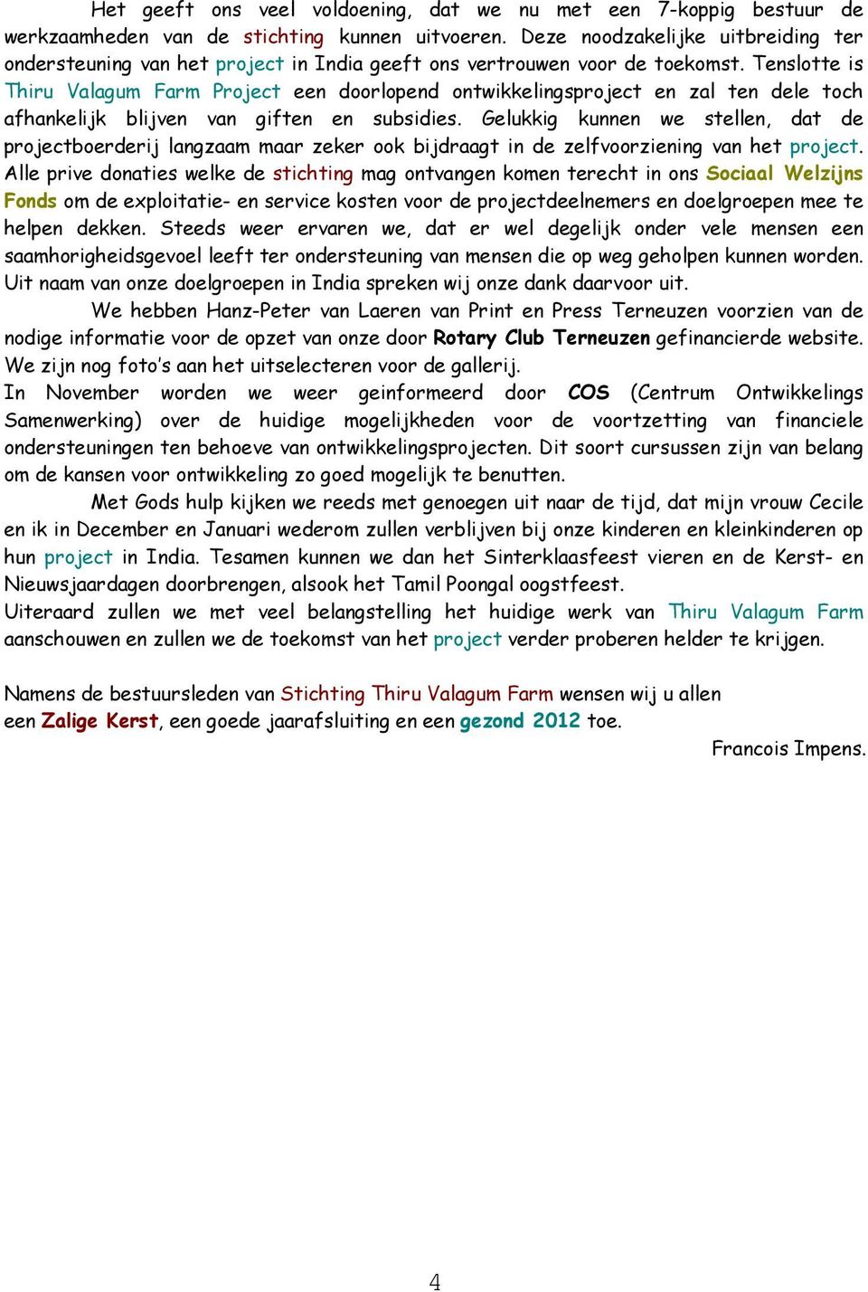 Tenslotte is Thiru Valagum Farm Project een doorlopend ontwikkelingsproject en zal ten dele toch afhankelijk blijven van giften en subsidies.