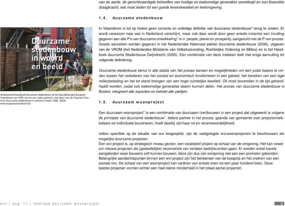 Er wordt verwezen naar wat in Nederland verschijnt, maar ook daar wordt door geen enkele instantie een invulling gegeven aan alle P s van duurzame ontwikkeling* m.n. people, planet en prosperity, aangevuld met de P van proces.