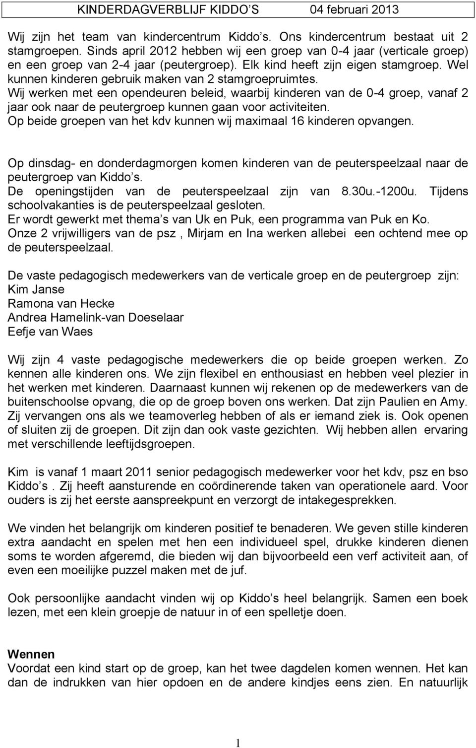 Wel kunnen kinderen gebruik maken van 2 stamgroepruimtes. Wij werken met een opendeuren beleid, waarbij kinderen van de 0-4 groep, vanaf 2 jaar ook naar de peutergroep kunnen gaan voor activiteiten.