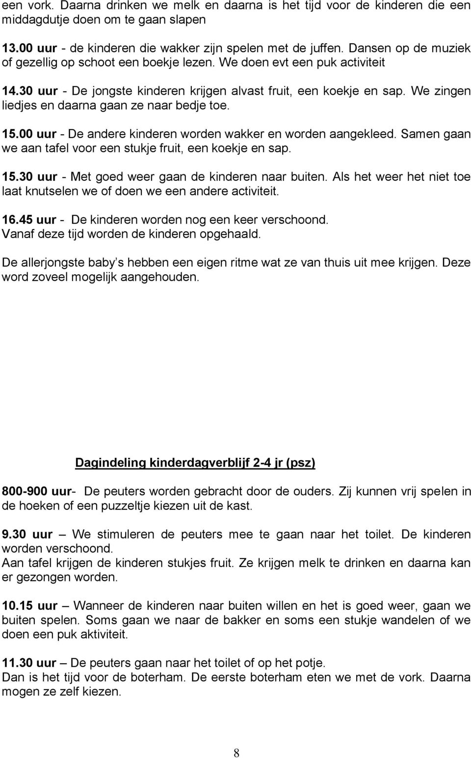 We zingen liedjes en daarna gaan ze naar bedje toe. 15.00 uur - De andere kinderen worden wakker en worden aangekleed. Samen gaan we aan tafel voor een stukje fruit, een koekje en sap. 15.30 uur - Met goed weer gaan de kinderen naar buiten.