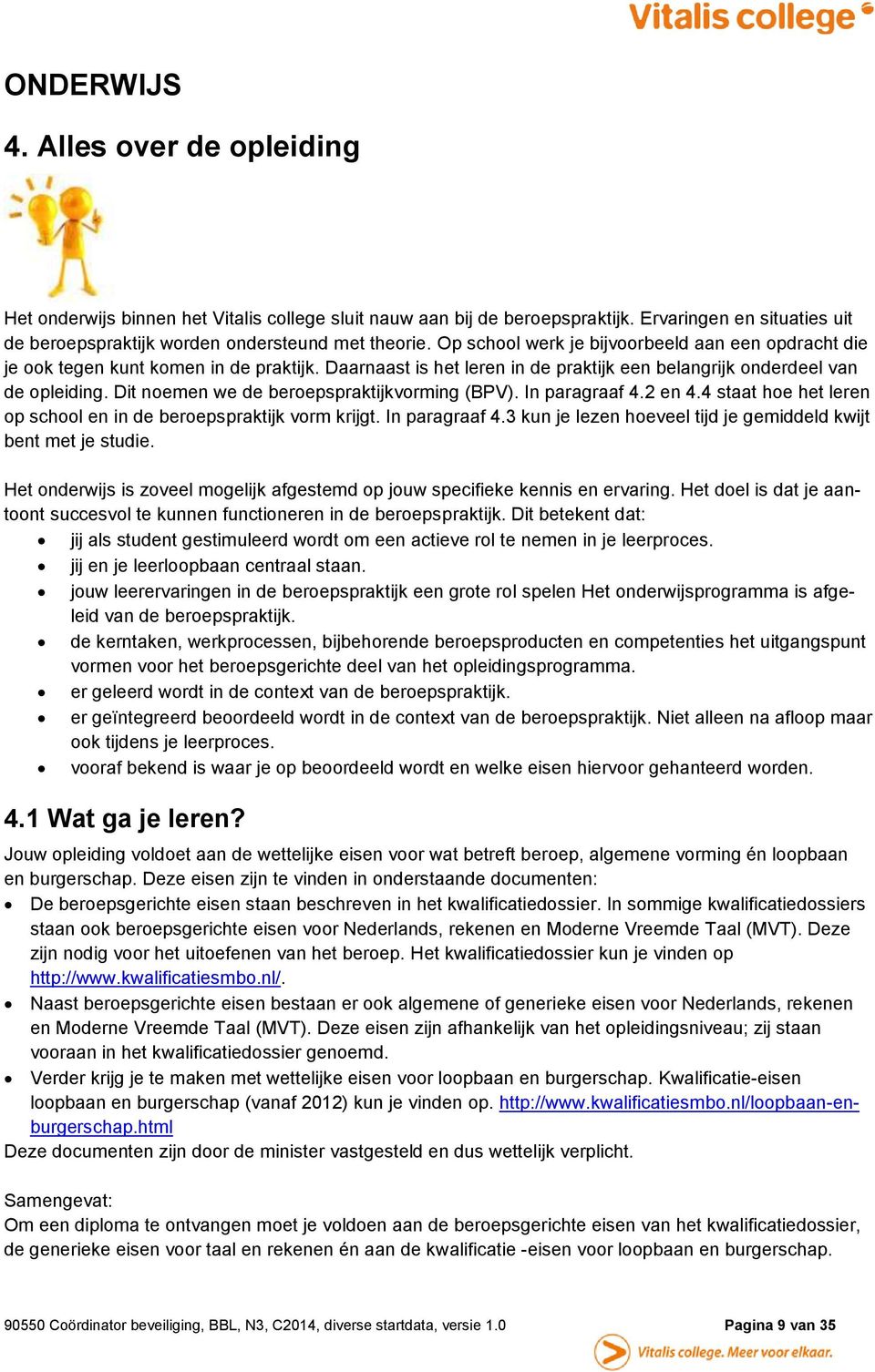 Dit noemen we de beroepspraktijkvorming (BPV). In paragraaf 4.2 en 4.4 staat hoe het leren op school en in de beroepspraktijk vorm krijgt. In paragraaf 4.3 kun je lezen hoeveel tijd je gemiddeld kwijt bent met je studie.