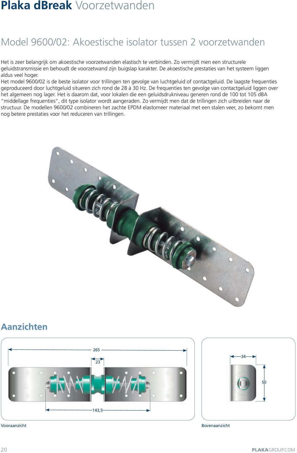 Het model 9600/02 is de beste isolator voor trillingen ten gevolge van luchtgeluid of contactgeluid. De laagste frequenties geproduceerd door luchtgeluid situeren zich rond de 28 à 30 Hz.