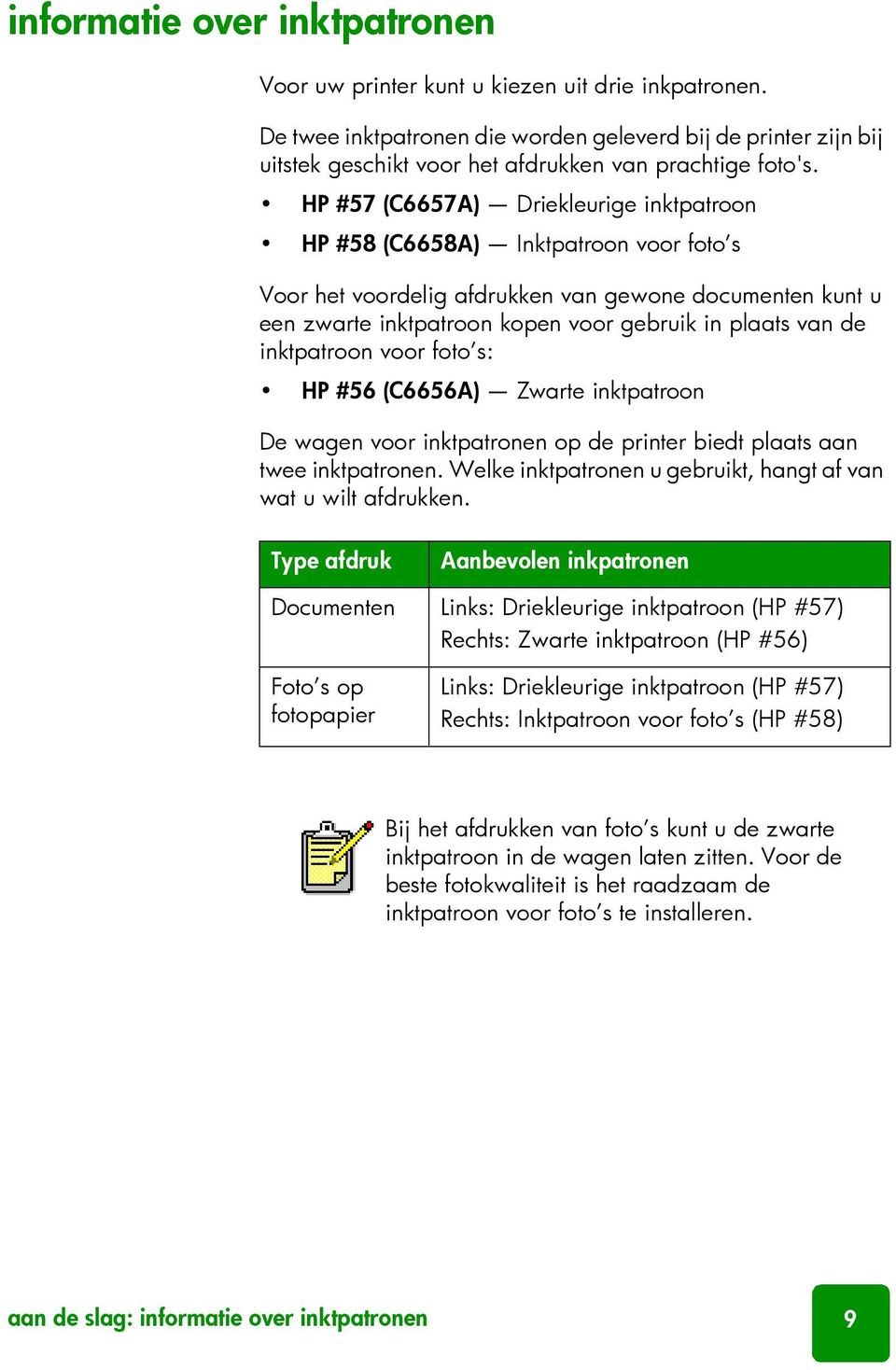 HP #57 (C6657A) Driekleurige inktpatroon HP #58 (C6658A) Inktpatroon voor foto s Voor het voordelig afdrukken van gewone documenten kunt u een zwarte inktpatroon kopen voor gebruik in plaats van de