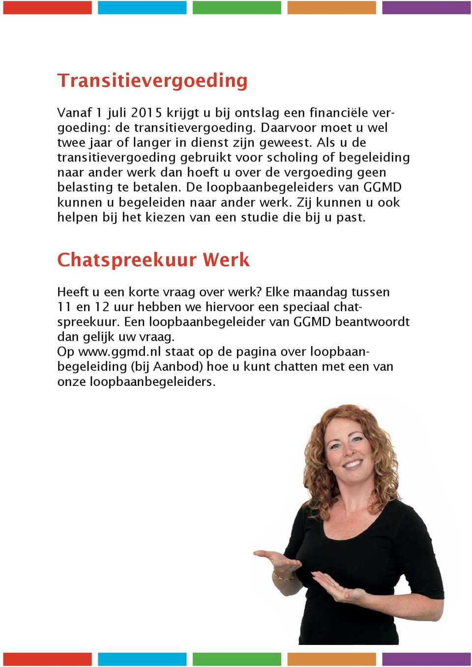 De loopbaanbegeleiders van GGMD kunnen u begeleiden naar ander werk. Zij kunnen u ook helpen bij het kiezen van een studie die bij u past. Chatspreekuur Werk Heeft u een korte vraag over werk?