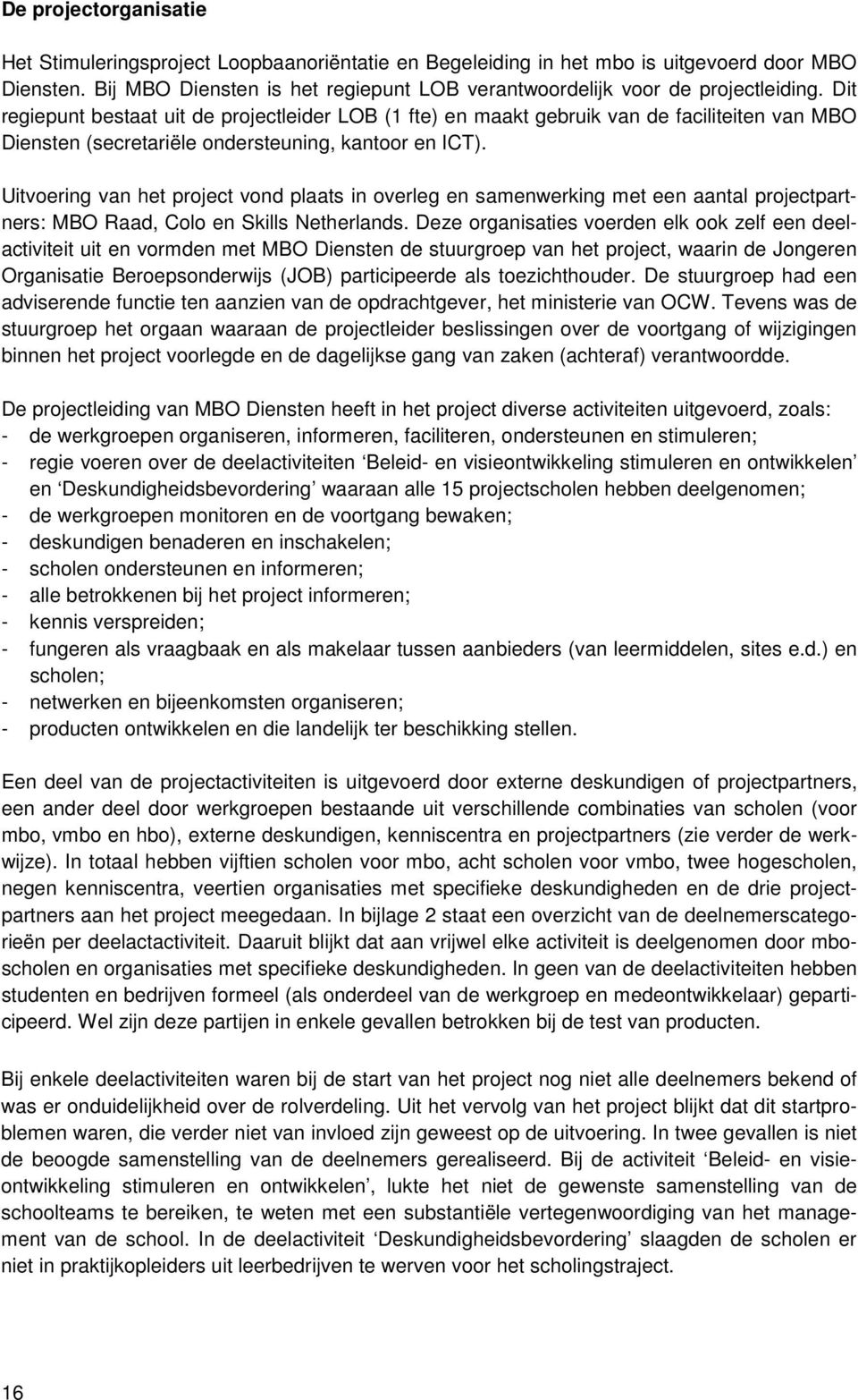 Dit regiepunt bestaat uit de projectleider LOB (1 fte) en maakt gebruik van de faciliteiten van MBO Diensten (secretariële ondersteuning, kantoor en ICT).