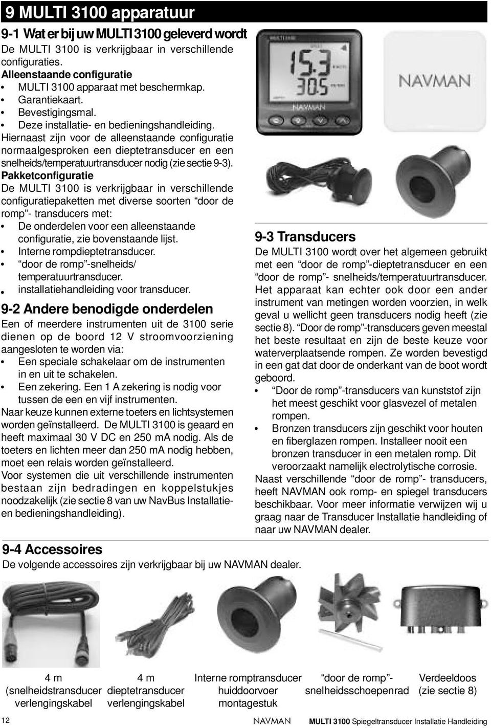 Hiernaast zijn voor de alleenstaande configuratie normaalgesproken een dieptetransducer en een snelheids/temperatuurtransducer nodig (zie sectie 9-3).