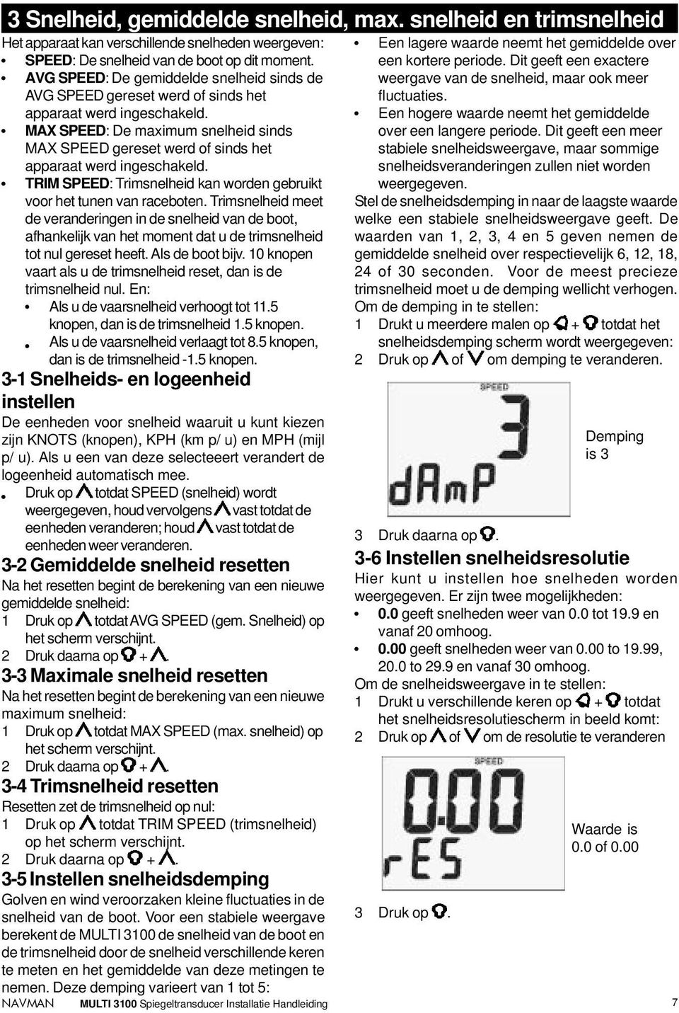 MAX SPEED: De maximum snelheid sinds MAX SPEED gereset werd of sinds het apparaat werd ingeschakeld. TRIM SPEED: Trimsnelheid kan worden gebruikt voor het tunen van raceboten.