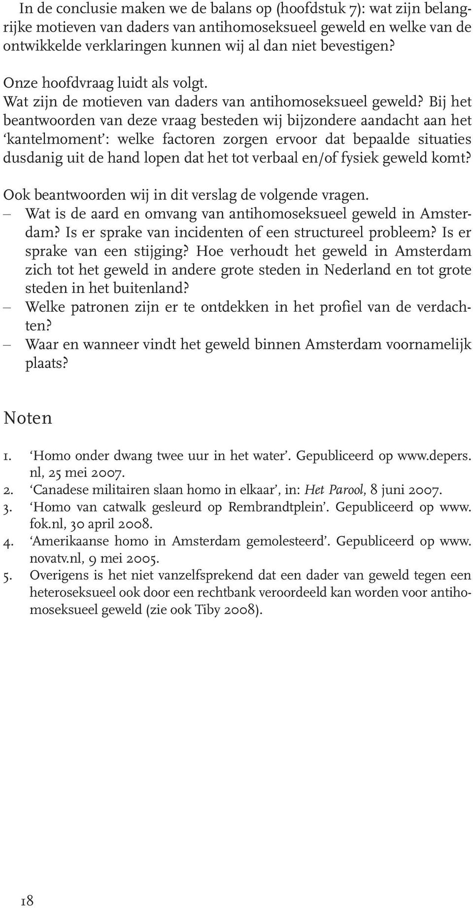 Bij het beantwoorden van deze vraag besteden wij bijzondere aandacht aan het kantelmoment : welke factoren zorgen ervoor dat bepaalde situaties dusdanig uit de hand lopen dat het tot verbaal en/of