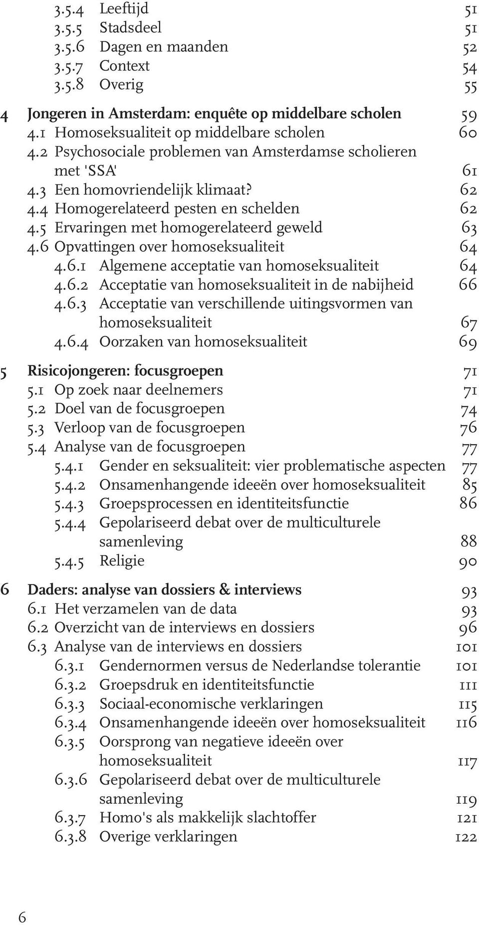 5 Ervaringen met homogerelateerd geweld 63 4.6 Opvattingen over homoseksualiteit 64 4.6.1 Algemene acceptatie van homoseksualiteit 64 4.6.2 Acceptatie van homoseksualiteit in de nabijheid 66 4.6.3 Acceptatie van verschillende uitingsvormen van homoseksualiteit 67 4.