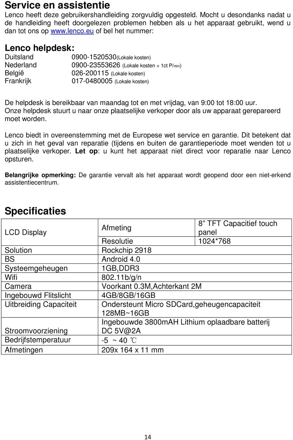 eu of bel het nummer: Lenco helpdesk: Duitsland Nederland België Frankrijk 0900-1520530(Lokale kosten) 0900-23553626 (Lokale kosten + 1ct P/min) 026-200115 (Lokale kosten) 017-0480005 (Lokale kosten)