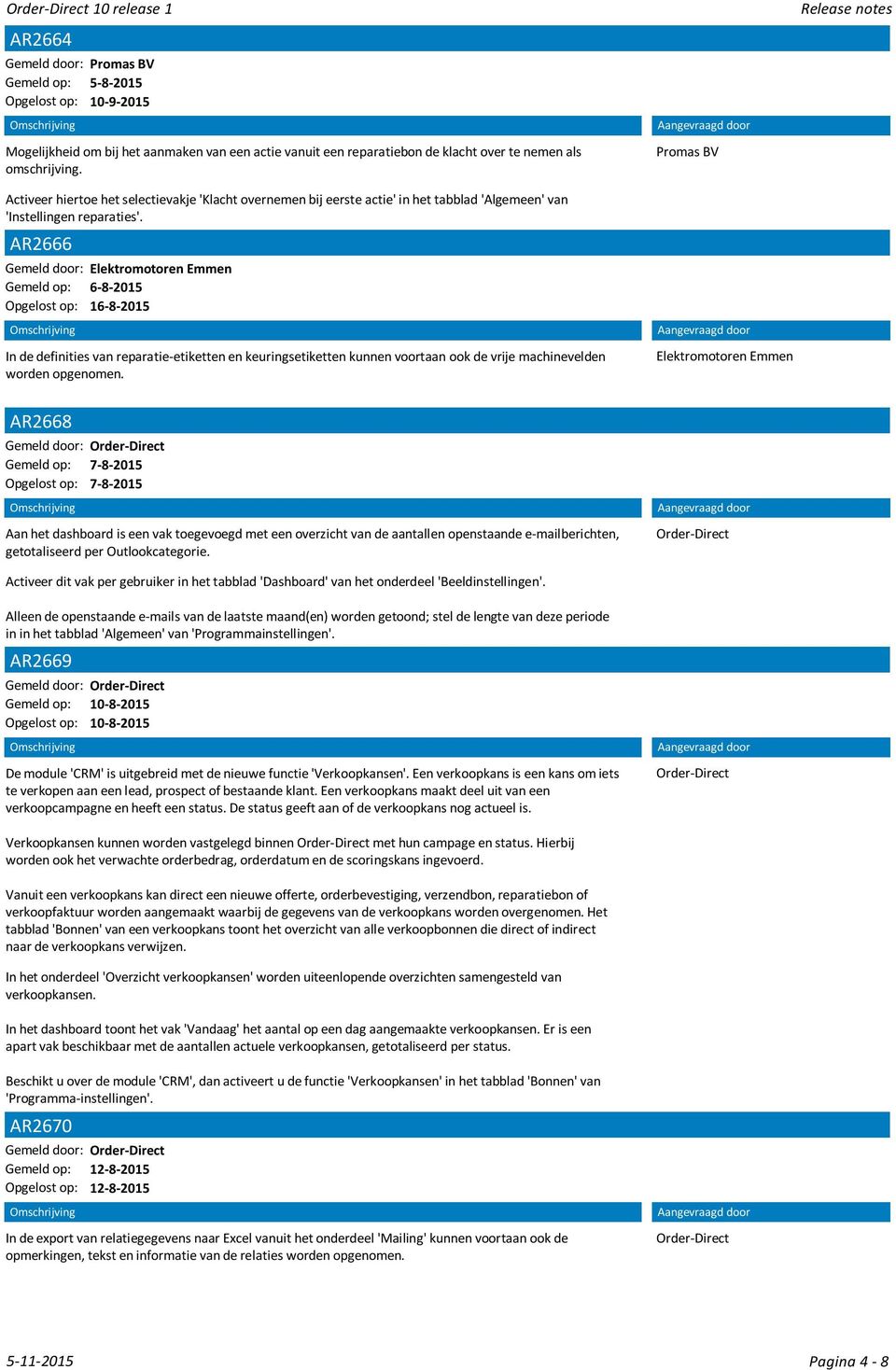 AR2666 Gemeld door: Elektromotoren Emmen Gemeld op: 6-8-2015 Opgelost op: 16-8-2015 In de definities van reparatie-etiketten en keuringsetiketten kunnen voortaan ook de vrije machinevelden worden