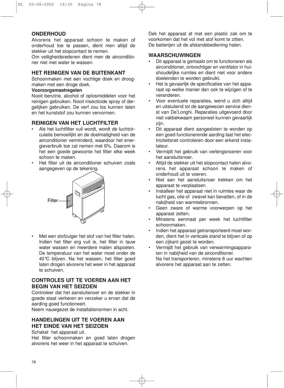 voor het reinigen gebruiken Nooit insecticide spray of dergelijken gebruiken De verf zou los kunnen laten en het kunststof zou kunnen vervormen REINIGEN VAN HET LUCHTFILTER Als het luchtfilter vuil