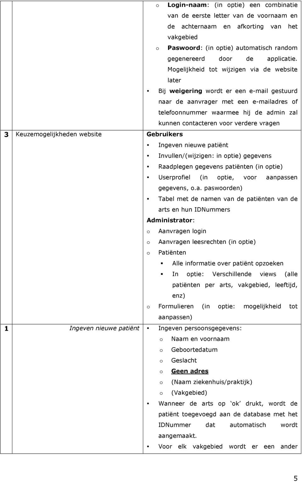 verdere vragen 3 Keuzemogelijkheden website Gebruikers Ingeven nieuwe patiënt Invullen/(wijzigen: in optie) gegevens Raadplegen gegevens patiënten (in optie) Userprofiel (in optie, voor aanpassen