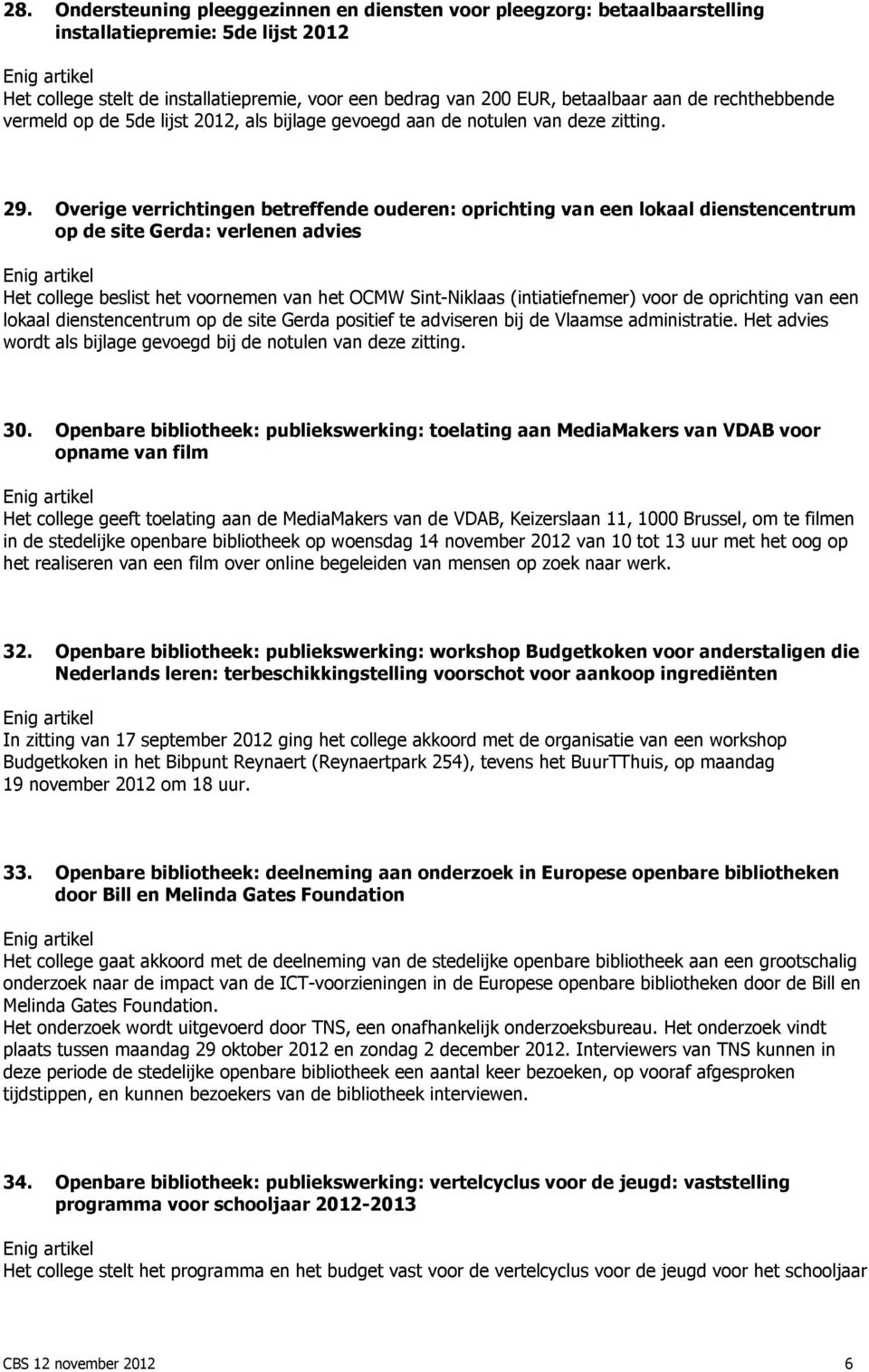 Overige verrichtingen betreffende ouderen: oprichting van een lokaal dienstencentrum op de site Gerda: verlenen advies Het college beslist het voornemen van het OCMW Sint-Niklaas (intiatiefnemer)