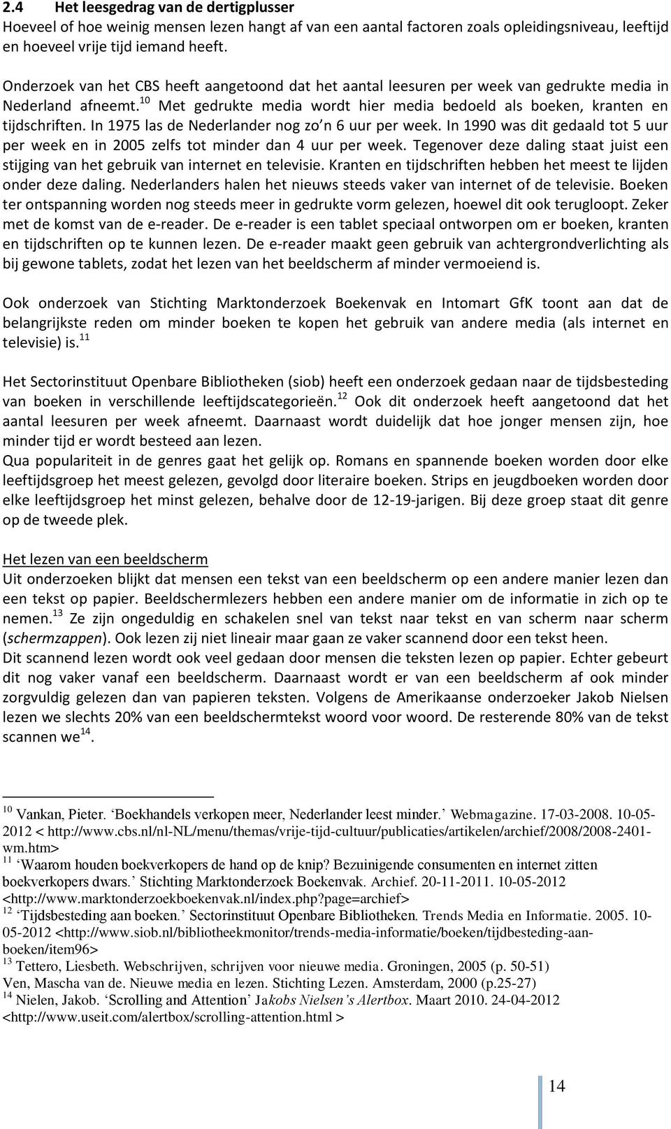 In 1975 las de Nederlander nog zo n 6 uur per week. In 1990 was dit gedaald tot 5 uur per week en in 2005 zelfs tot minder dan 4 uur per week.