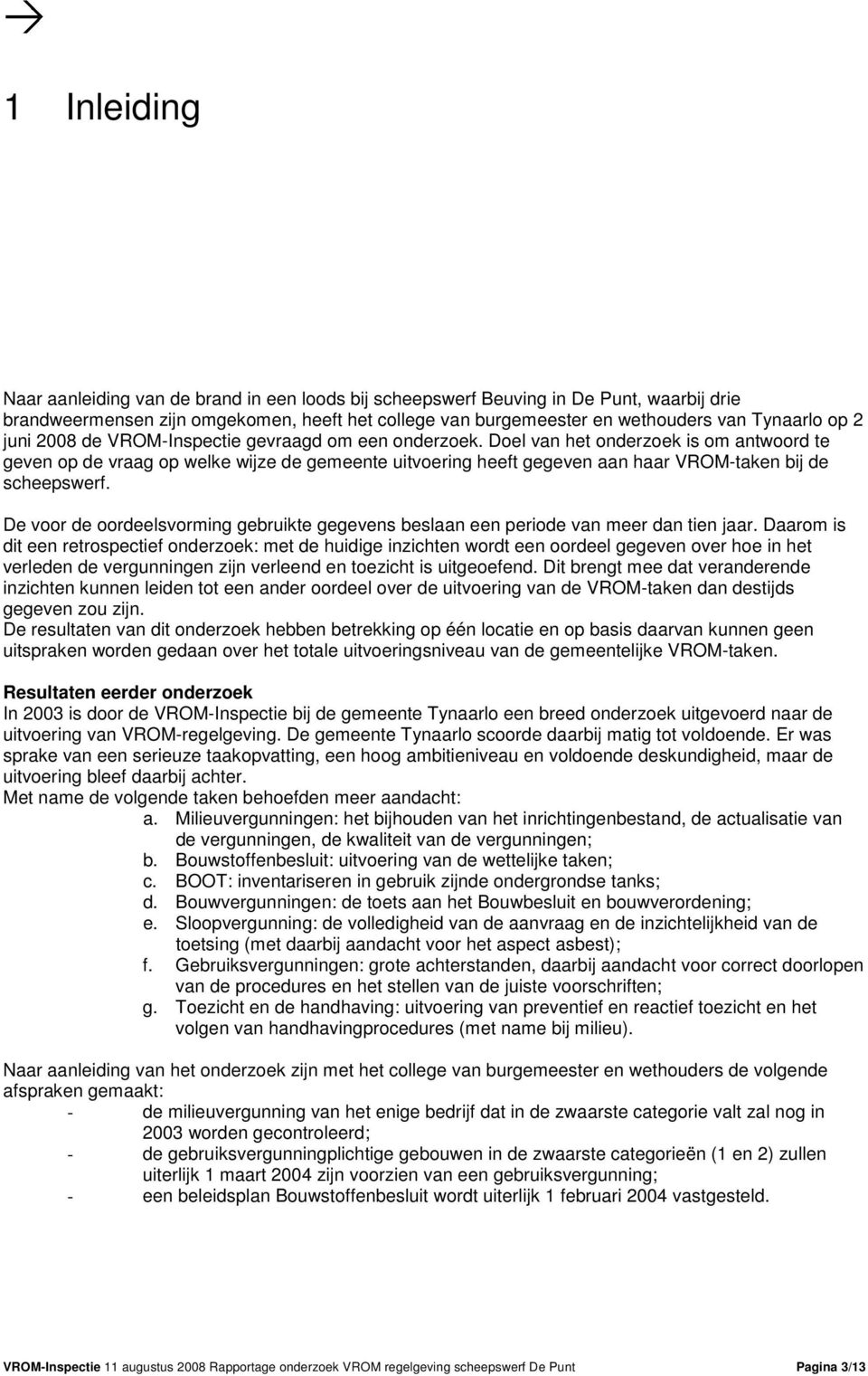 Doel van het onderzoek is om antwoord te geven op de vraag op welke wijze de gemeente uitvoering heeft gegeven aan haar VROM-taken bij de scheepswerf.