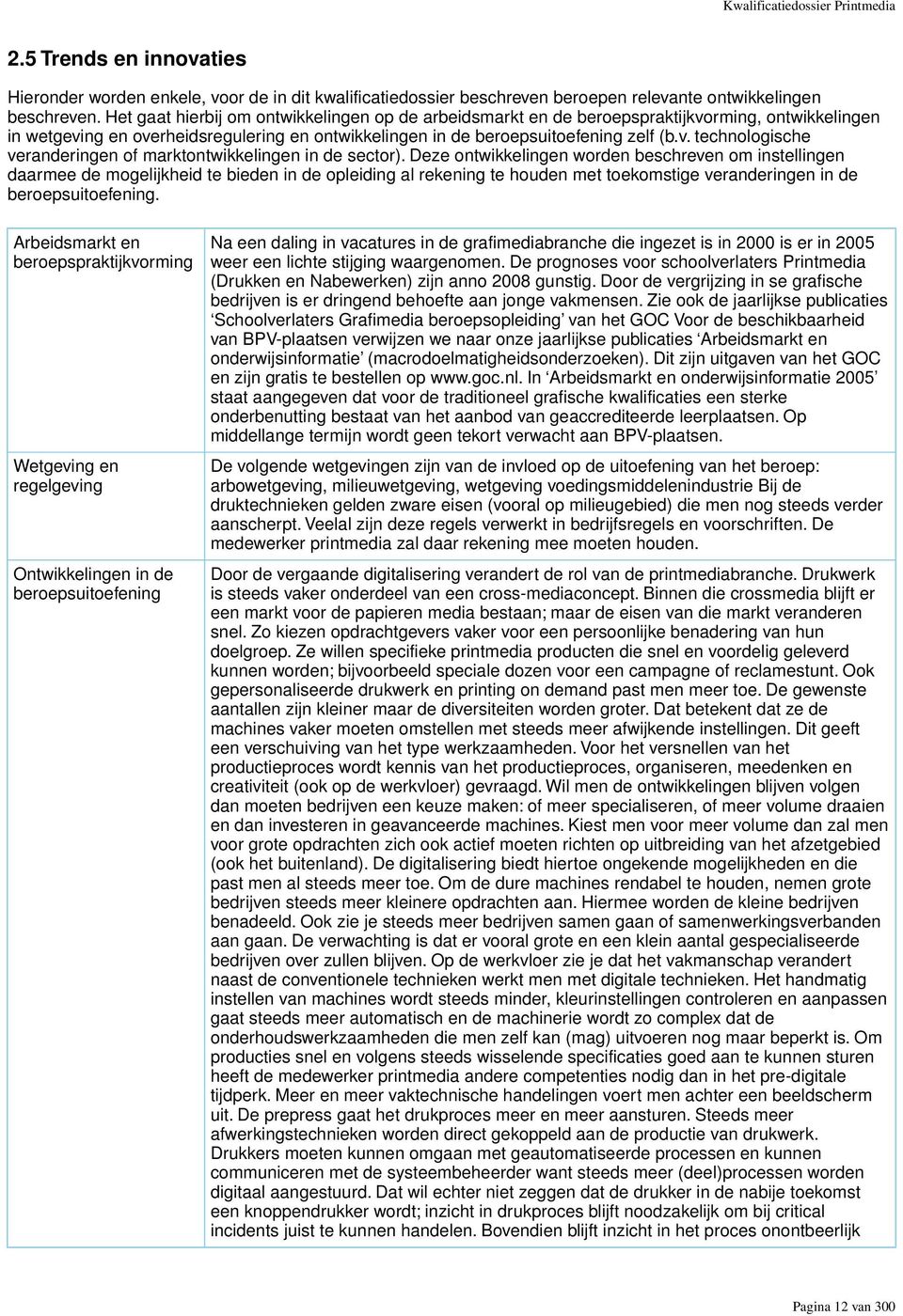 Deze ontwikkelingen worden beschreven om instellingen daarmee de mogelijkheid te bieden in de opleiding al rekening te houden met toekomstige veranderingen in de beroepsuitoefening.