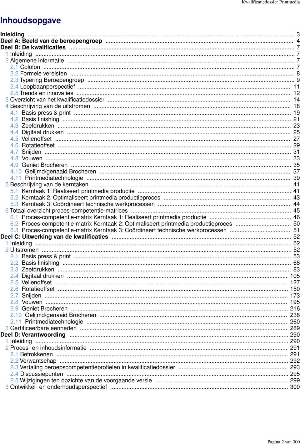 1 Basis press & print... 19 4.2 Basis finishing... 21 4.3 Zeefdrukken... 23 4.4 Digitaal drukken... 25 4.5 Vellenoffset... 27 4.6 Rotatieoffset... 29 4.7 Snijden... 31 4.8 Vouwen... 33 4.