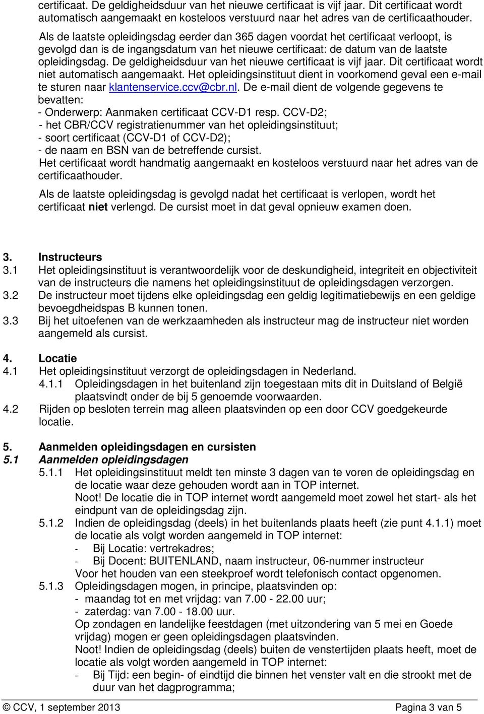 De geldigheidsduur van het nieuwe certificaat is vijf jaar. Dit certificaat wordt niet automatisch aangemaakt.